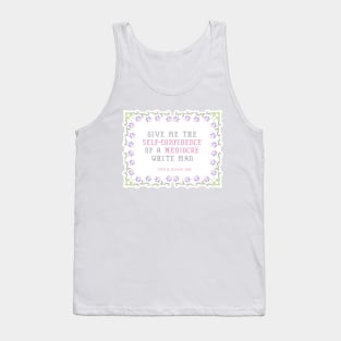 Give me the self-confidence of a mediocre white man Tank Top